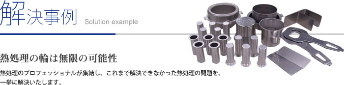 解決事例
熱処理の輪は無限の可能性
熱処理のプロフェッショナルが集結し、これまで解決できなかった熱処理の問題を、
一挙に解決いたします。