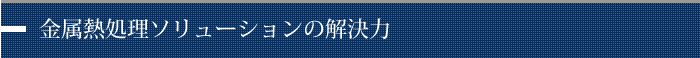 金属熱処理ソリューションの解決力