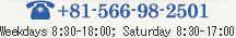 '+81-566-98-2501
Weekdays 8:30 - 18:00; Saturday 8:30 - 17:00; Sunday closed