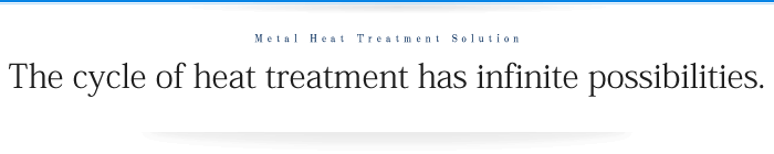 The cycle of heat treatment has infinite possibilities.