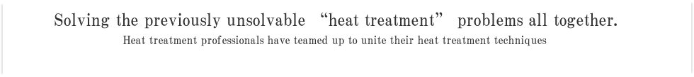 Solving the previously unsolvable “heat treatment” problems all together.